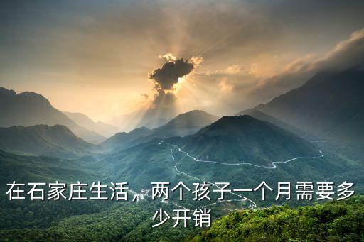 在石家莊生活，兩個(gè)孩子一個(gè)月需要多少開(kāi)銷