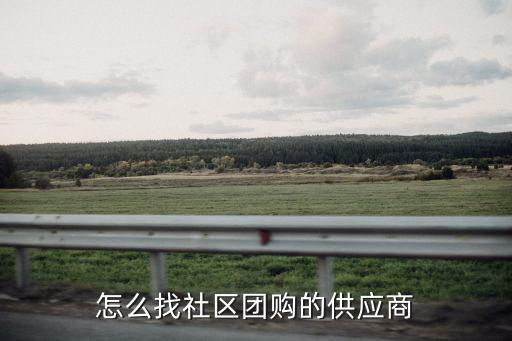 河南濮陽社區團購供貨商怎么找,怎么找社區團購的供應商