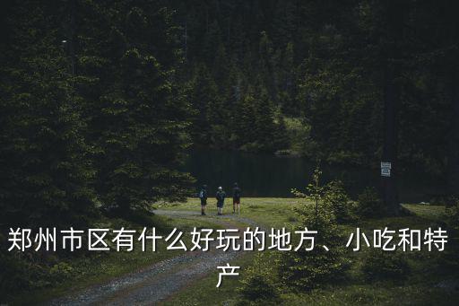 鄭州市區有什么好玩的地方、小吃和特產