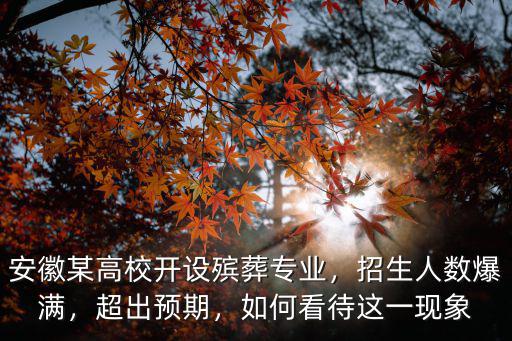 安徽某高校開設(shè)殯葬專業(yè)，招生人數(shù)爆滿，超出預(yù)期，如何看待這一現(xiàn)象