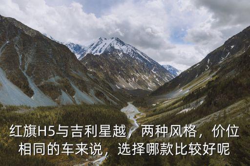 紅旗H5與吉利星越，兩種風格，價位相同的車來說，選擇哪款比較好呢