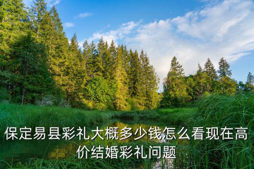 河北保定市唐縣彩禮多少錢(qián),保定易縣彩禮大概多少錢(qián)