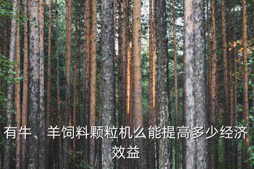 有牛、羊飼料顆粒機么能提高多少經濟效益