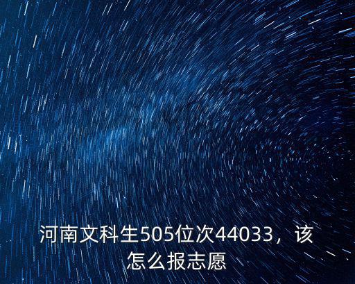 河南文科生505位次44033，該怎么報志愿