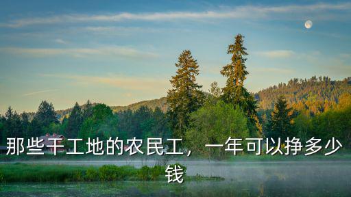 那些干工地的農民工，一年可以掙多少錢