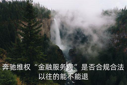 奔馳維權“金融服務費”是否合規合法以往的能不能退
