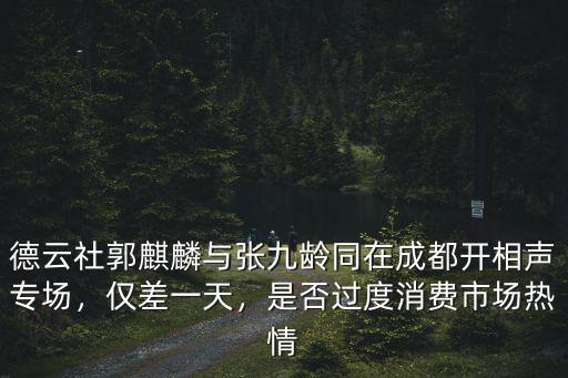 德云社郭麒麟與張九齡同在成都開相聲專場，僅差一天，是否過度消費市場熱情