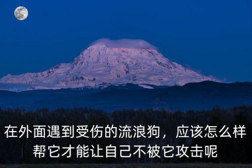 在外面遇到受傷的流浪狗，應(yīng)該怎么樣幫它才能讓自己不被它攻擊呢