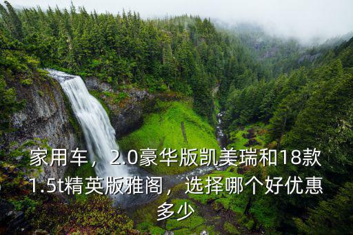 家用車，2.0豪華版凱美瑞和18款1.5t精英版雅閣，選擇哪個好優惠多少