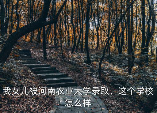我女兒被河南農(nóng)業(yè)大學(xué)錄取，這個(gè)學(xué)校怎么樣