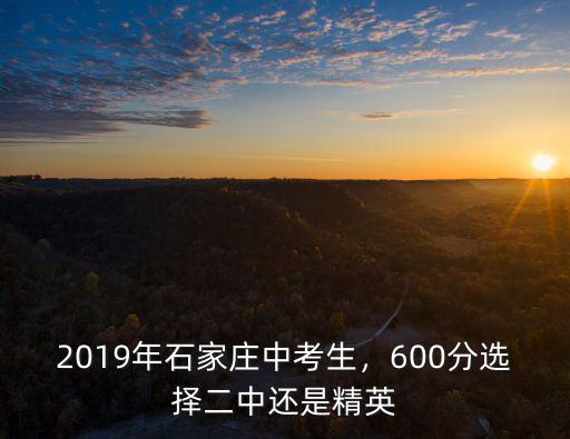 2019年石家莊中考生，600分選擇二中還是精英