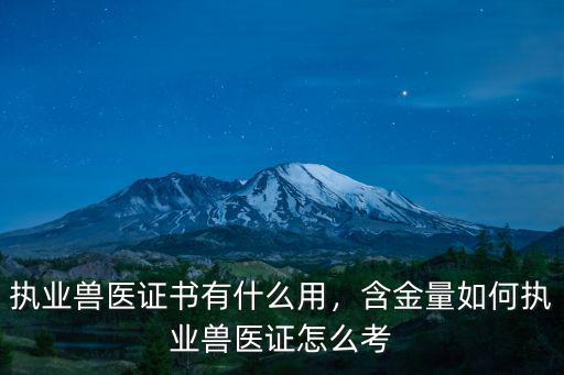 執業獸醫證書有什么用，含金量如何執業獸醫證怎么考