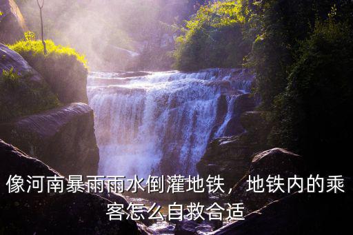 河南暴雨地鐵里的人怎么死的,地鐵內的乘客怎么自救合適