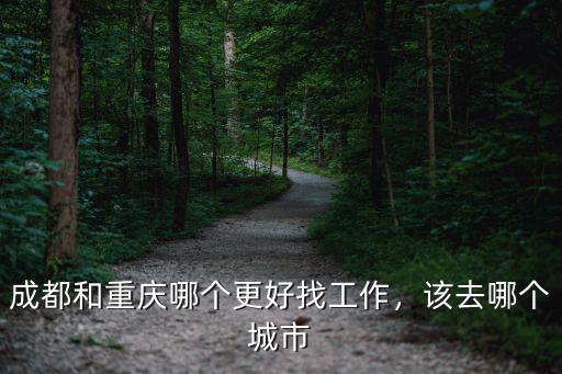 成都和重慶哪個更好找工作，該去哪個城市