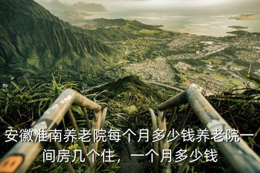 蚌埠五河養老院住一個月多少錢,安徽淮南養老院每個月多少錢