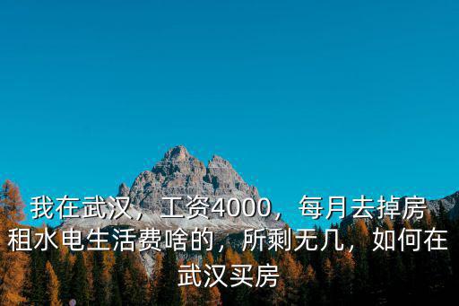 我在武漢，工資4000，每月去掉房租水電生活費(fèi)啥的，所剩無(wú)幾，如何在武漢買房