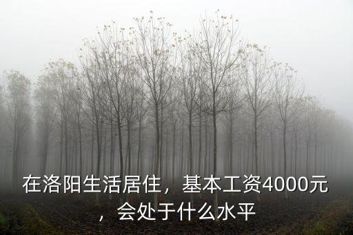 在洛陽生活居住，基本工資4000元，會處于什么水平