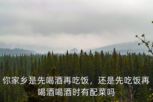 你家鄉(xiāng)是先喝酒再吃飯，還是先吃飯?jiān)俸染坪染茣r(shí)有配菜嗎