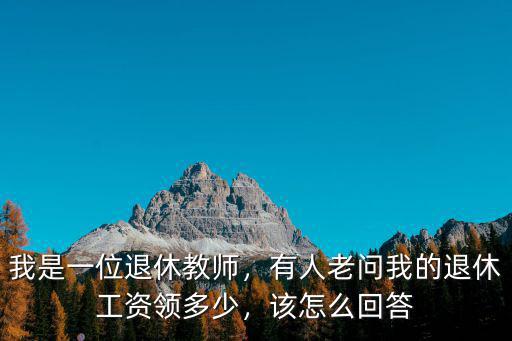 黃山市退休教授工資多少,有人老問我的退休工資領多少
