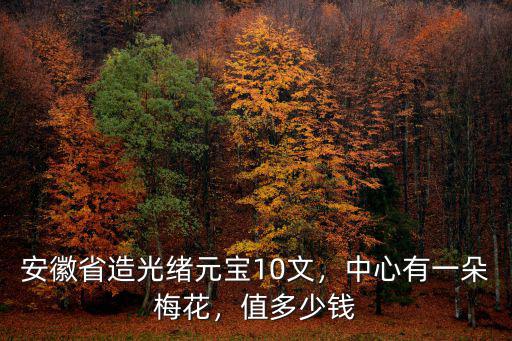 安徽省造光緒元寶10文，中心有一朵梅花，值多少錢