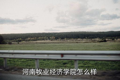 河南畜牧業大學怎么樣,河南工業大學怎么樣