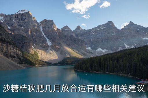 一棵沙糖桔秋肥可以放多少?gòu)?fù)合肥,沙糖桔秋肥幾月放合適
