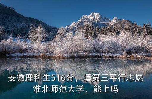 考多少分可以上淮北師范大學,填第三平行志愿淮北師范大學