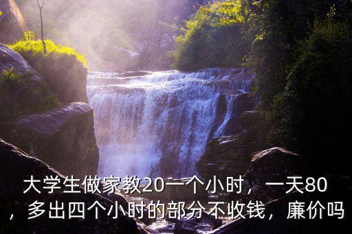 蚌埠大學(xué)生家教多少錢一小時(shí),多出四個(gè)小時(shí)的部分不收錢