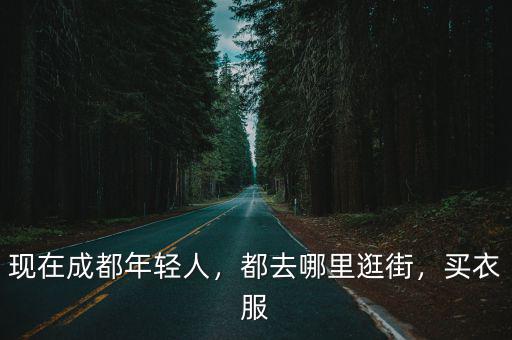 成都有錢人多去哪里買衣服,現在成都年輕人