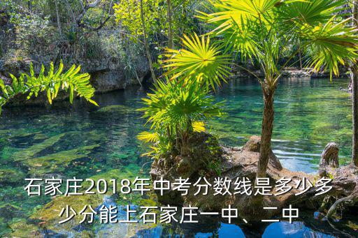 石家莊2018年中考分數線是多少多少分能上石家莊一中、二中