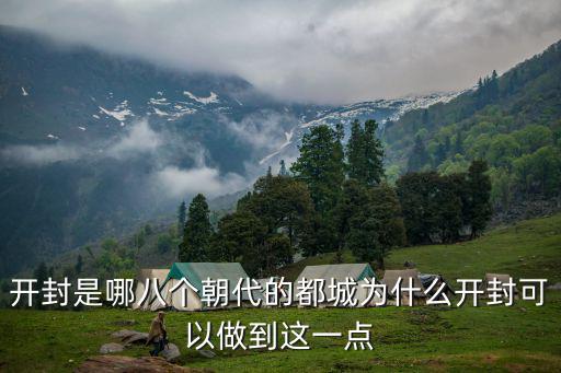 開封是哪八個朝代的都城為什么開封可以做到這一點