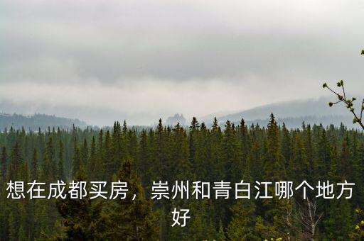 想在成都買房，崇州和青白江哪個地方好