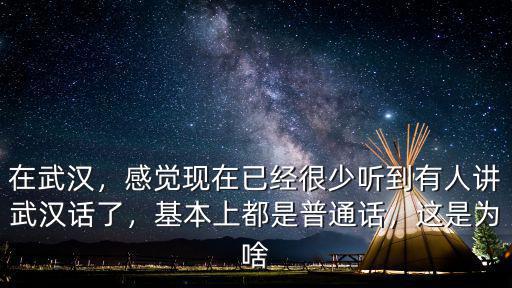 在武漢，感覺現在已經很少聽到有人講武漢話了，基本上都是普通話，這是為啥