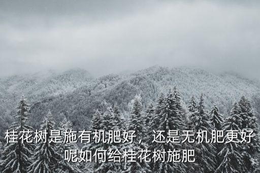 桂花樹施復合肥多少,桂花樹是施有機肥好