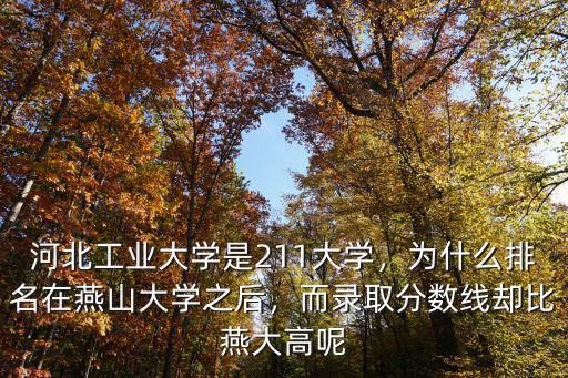 河北工業(yè)大學(xué)是211大學(xué)，為什么排名在燕山大學(xué)之后，而錄取分?jǐn)?shù)線卻比燕大高呢