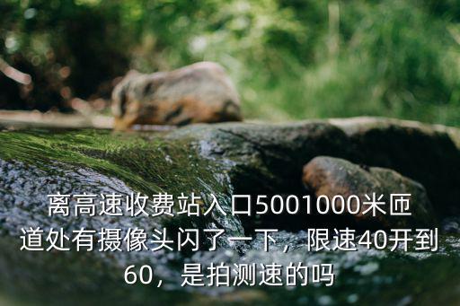 離高速收費站入口5001000米匝道處有攝像頭閃了一下，限速40開到60，是拍測速的嗎