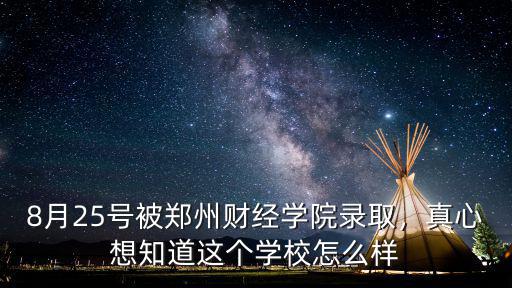 8月25號被鄭州財經學院錄取，真心想知道這個學校怎么樣