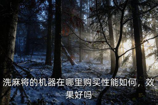 洗麻將的機器在哪里購買性能如何，效果好嗎