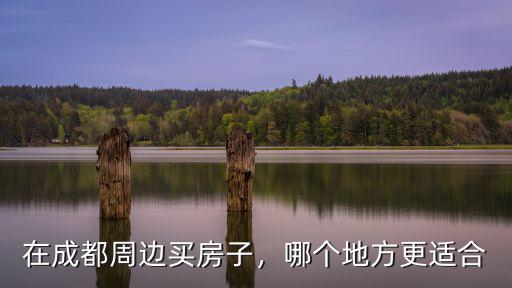 成都周邊縣城哪里買房潛力大,成都周邊不限購區域