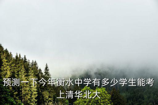 預(yù)測一下今年衡水中學(xué)有多少學(xué)生能考上清華北大