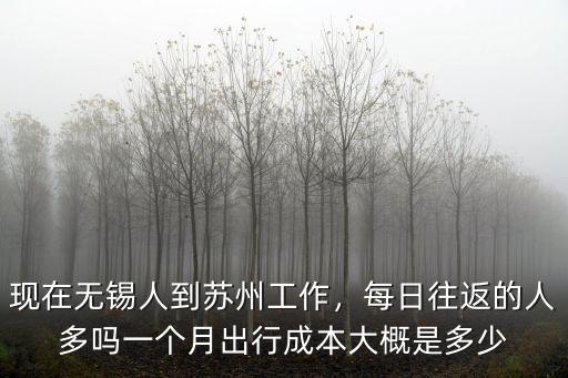 現在無錫人到蘇州工作，每日往返的人多嗎一個月出行成本大概是多少