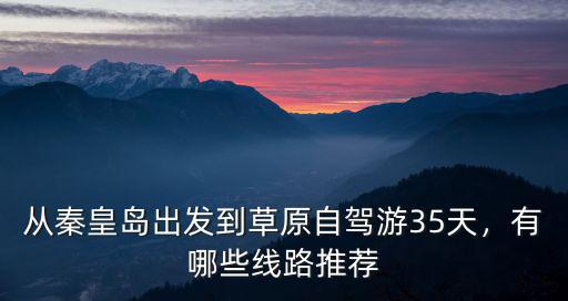 到秦皇島出發(fā)去自駕游大概多少錢,從秦皇島出發(fā)到草原自駕游3