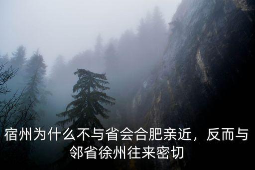 宿州為什么不與省會合肥親近，反而與鄰省徐州往來密切