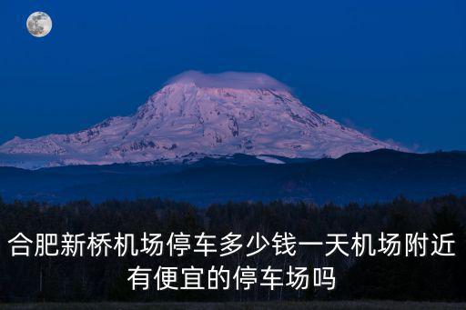 合肥新橋機(jī)場(chǎng)停車(chē)多少錢(qián)一天機(jī)場(chǎng)附近有便宜的停車(chē)場(chǎng)嗎