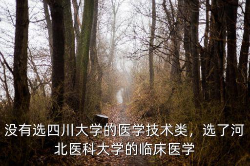 沒有選四川大學的醫(yī)學技術類，選了河北醫(yī)科大學的臨床醫(yī)學