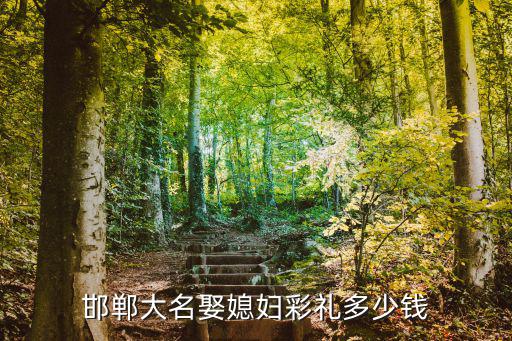 邯鄲彩禮回多少,邯鄲結婚需要多少彩禮呢