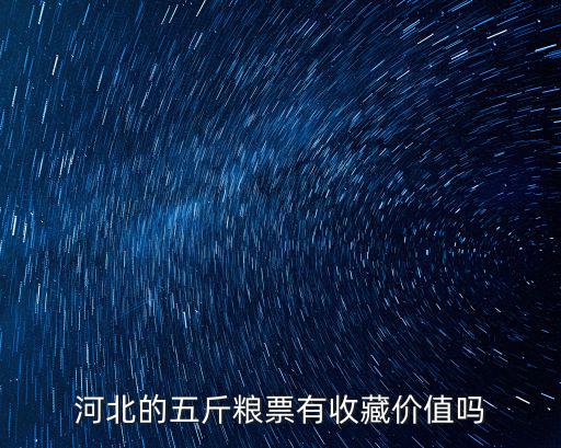 河北糧票有人要嗎值多少錢,河北的五斤糧票有收藏價值嗎