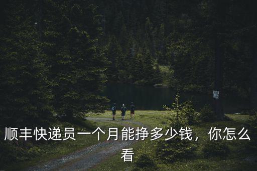 順豐快遞員一個(gè)月能掙多少錢，你怎么看
