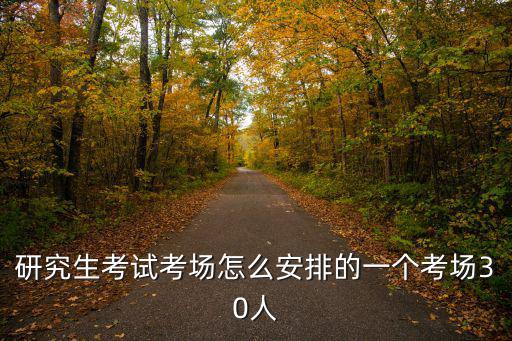 邯鄲市研究生每個(gè)考試場(chǎng)地多少人,研究生考試考場(chǎng)怎么安排的
