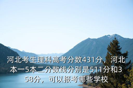 河北考生理科高考分數431分，河北本一5本二分數線分別是511分和358分，可以報考哪些學校